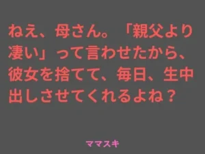 人気な同人作品！ねえ、母さん。「親父より凄い」って言わせたから、彼女を捨てて、毎日、生中出しさせてくれるよね？【ママスキ】