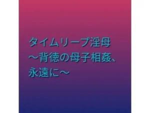 「タイムリープ淫母 〜背徳の母子相姦、永遠に〜」もう読んだ？