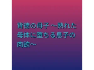 注目な同人作品!背徳の母子 〜熟れた母体に堕ちる息子の肉欲〜【らぶらぶ】