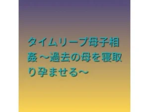 「タイムリープ母子相姦 〜過去の母を寝取り孕ませる〜」もう読んだ？