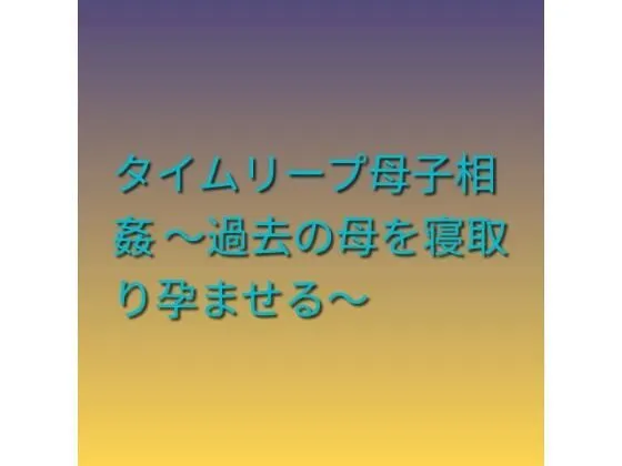「タイムリープ母子相姦 〜過去の母を寝取り孕ませる〜」もう読んだ?