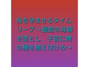 「母を孕ませるタイムリープ 〜最愛の母親を堕とし、子宮に俺の種を植え付ける〜」チェックした?