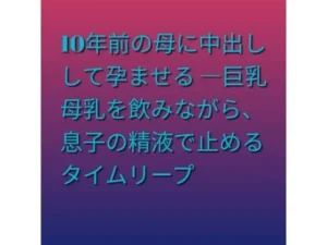 「10年前の母に中出しして孕ませる ―巨乳母乳を飲みながら、息子の精液で止めるタイムリープ」チェックした?